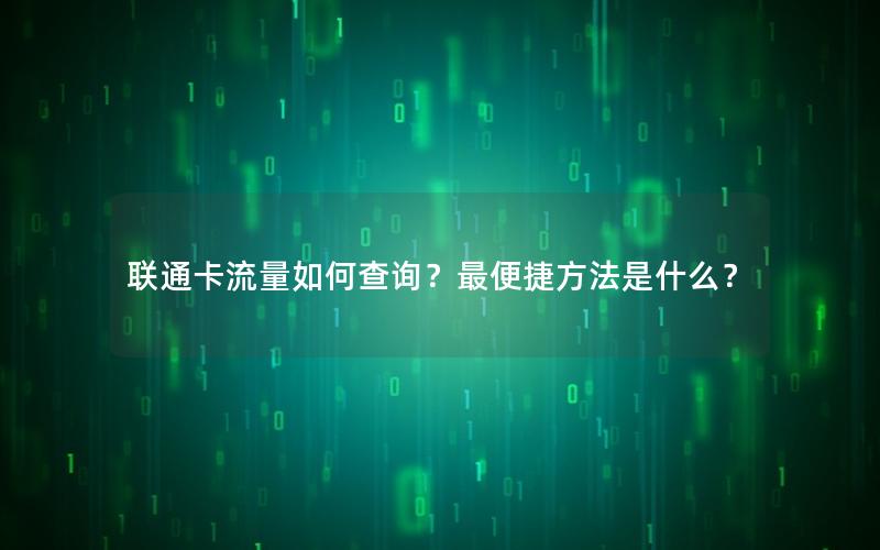 联通卡流量如何查询？最便捷方法是什么？