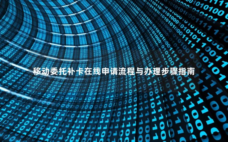 移动委托补卡在线申请流程与办理步骤指南