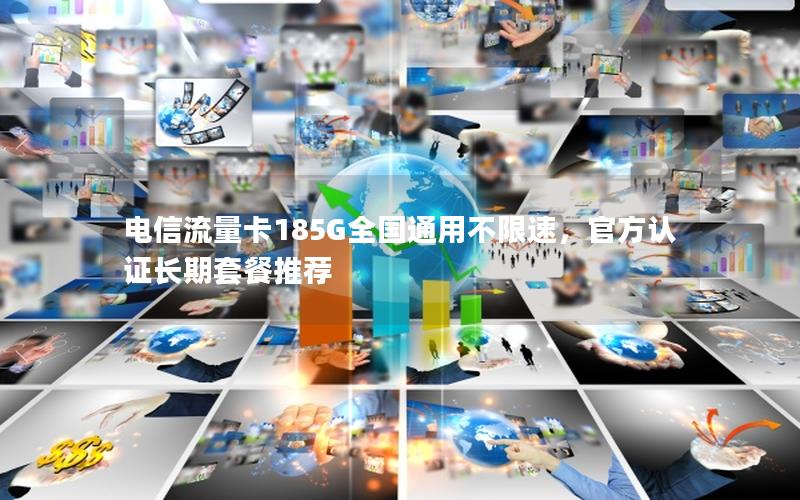 电信流量卡185G全国通用不限速，官方认证长期套餐推荐