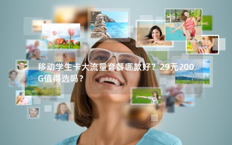 移动学生卡大流量套餐哪款好？29元200G值得选吗？