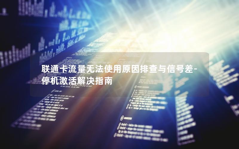联通卡流量无法使用原因排查与信号差-停机激活解决指南