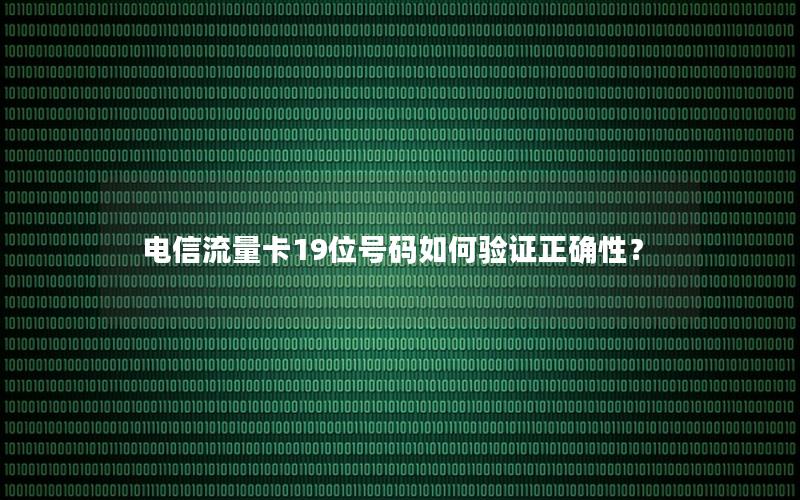电信流量卡19位号码如何验证正确性？