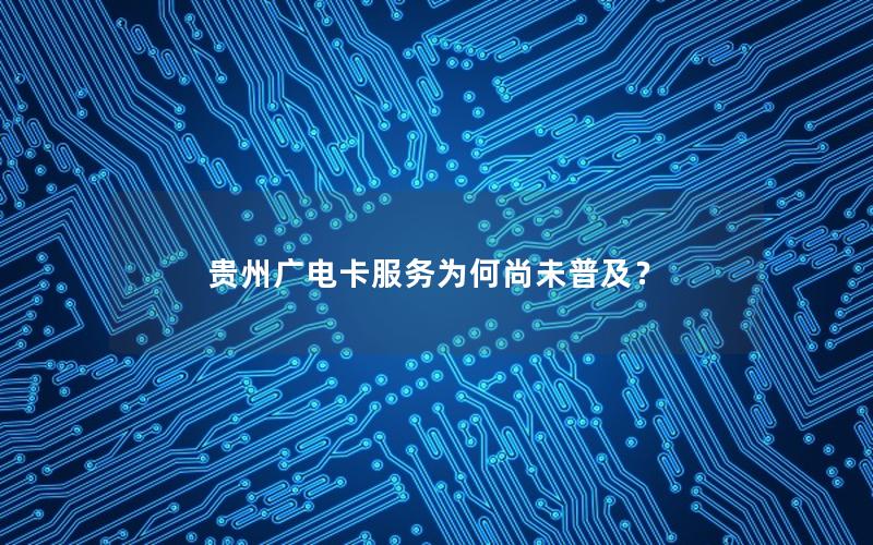 贵州广电卡服务为何尚未普及？