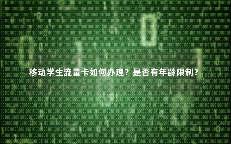 移动学生流量卡如何办理？是否有年龄限制？