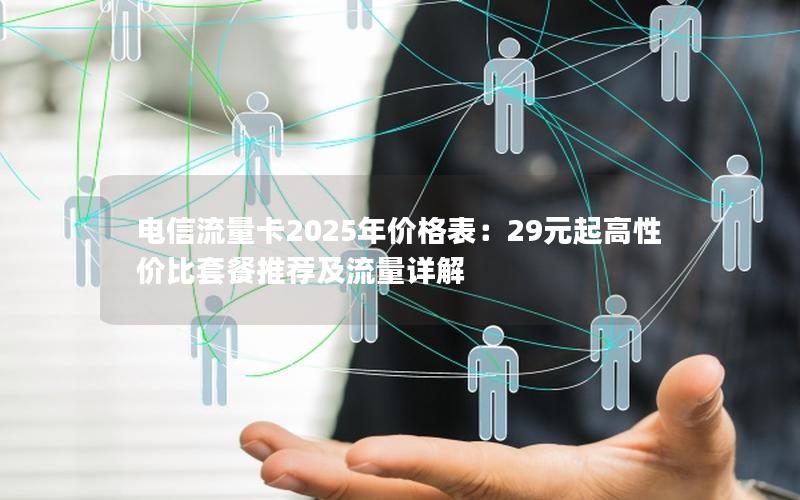 电信流量卡2025年价格表：29元起高性价比套餐推荐及流量详解