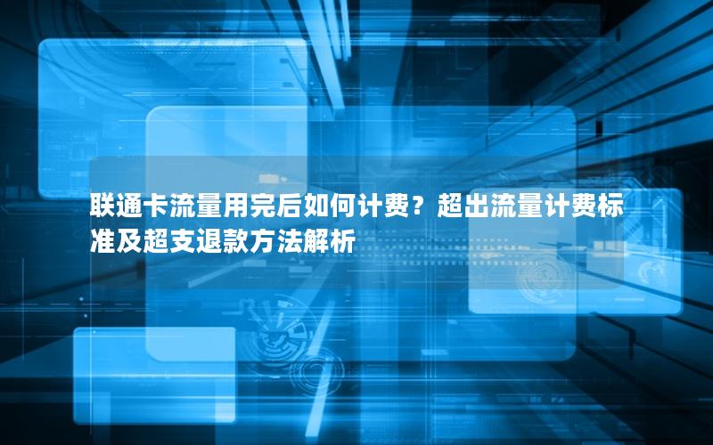 联通卡流量用完后如何计费？超出流量计费标准及超支退款方法解析