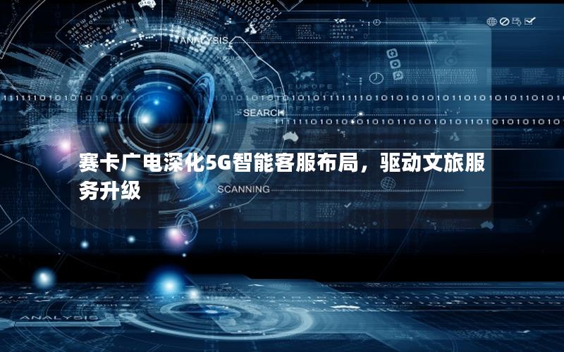 赛卡广电深化5G智能客服布局，驱动文旅服务升级