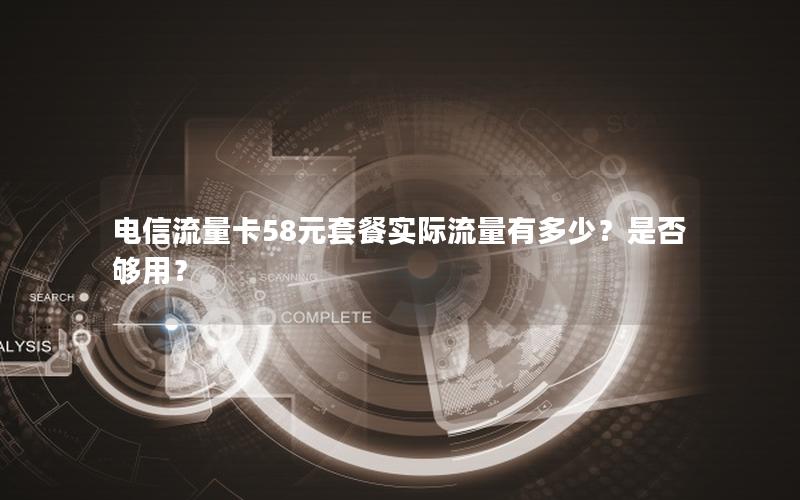 电信流量卡58元套餐实际流量有多少？是否够用？