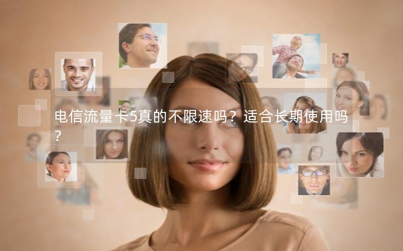 电信流量卡5真的不限速吗？适合长期使用吗？