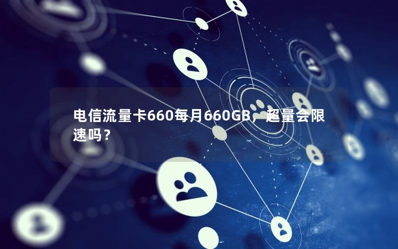 电信流量卡660每月660GB，超量会限速吗？