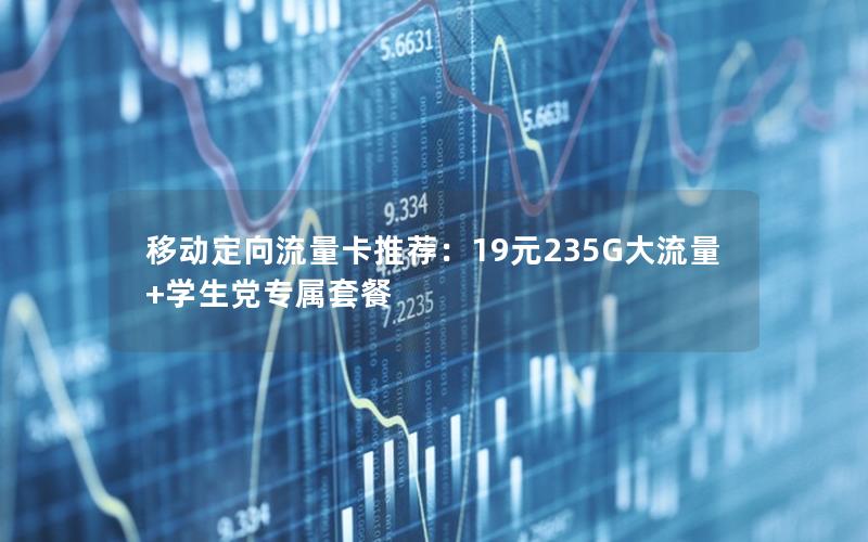 移动定向流量卡推荐：19元235G大流量+学生党专属套餐