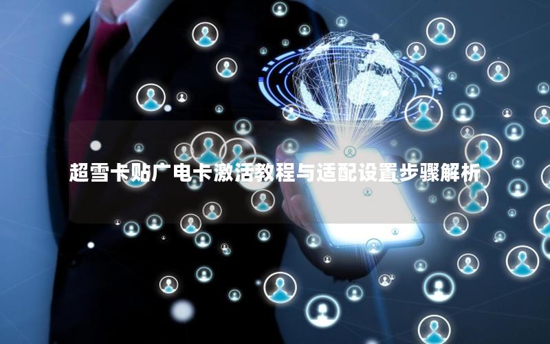 超雪卡贴广电卡激活教程与适配设置步骤解析