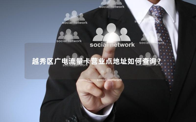 越秀区广电流量卡营业点地址如何查询？