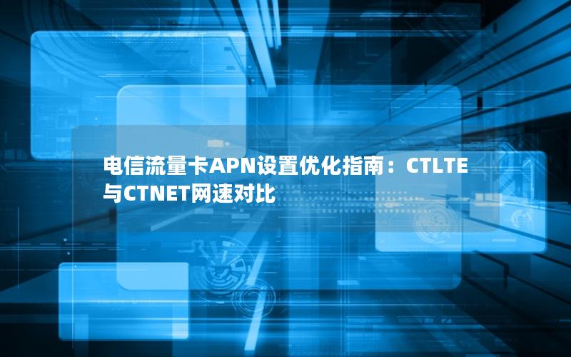 电信流量卡APN设置优化指南：CTLTE与CTNET网速对比
