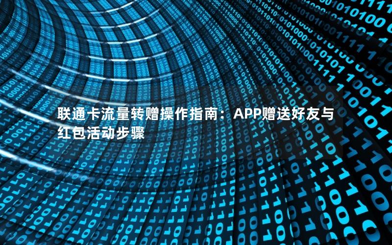 联通卡流量转赠操作指南：APP赠送好友与红包活动步骤