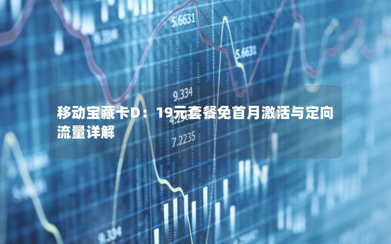 移动宝藏卡D：19元套餐免首月激活与定向流量详解