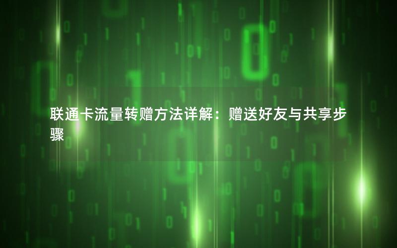 联通卡流量转赠方法详解：赠送好友与共享步骤