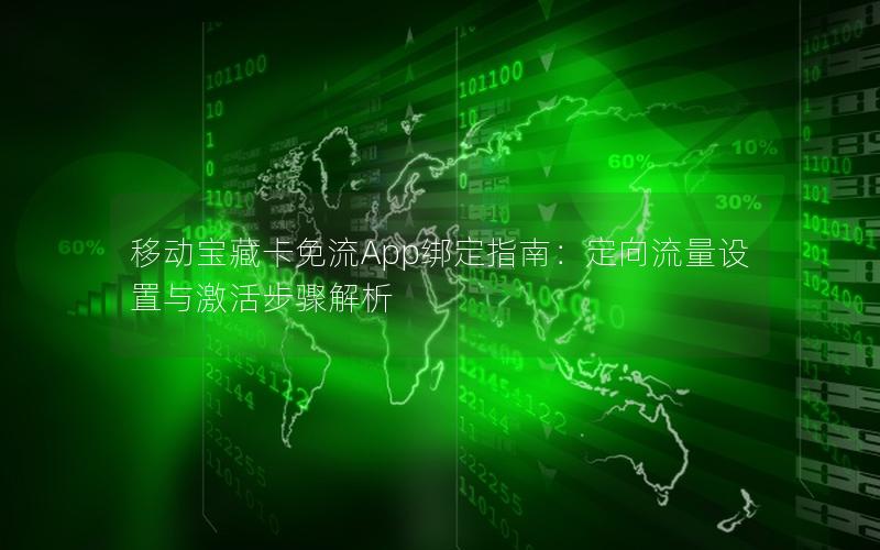 移动宝藏卡免流App绑定指南：定向流量设置与激活步骤解析