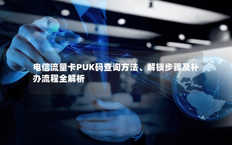 电信流量卡PUK码查询方法、解锁步骤及补办流程全解析