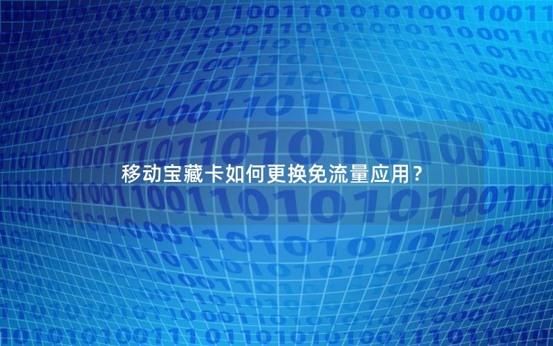 移动宝藏卡如何更换免流量应用？