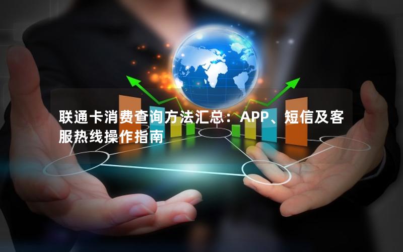 联通卡消费查询方法汇总：APP、短信及客服热线操作指南