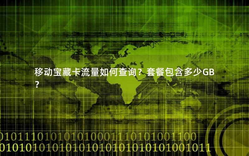 移动宝藏卡流量如何查询？套餐包含多少GB？
