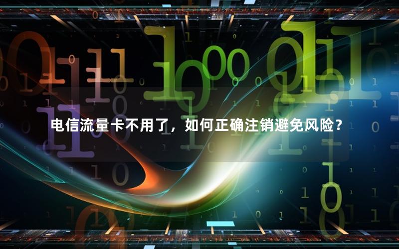 电信流量卡不用了，如何正确注销避免风险？