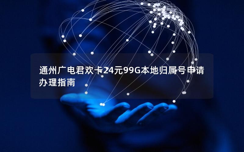 通州广电君欢卡24元99G本地归属号申请办理指南