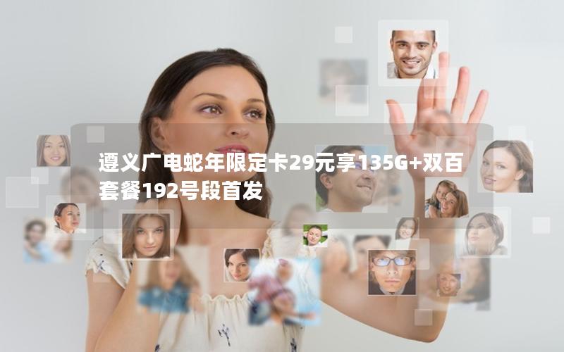遵义广电蛇年限定卡29元享135G+双百套餐192号段首发