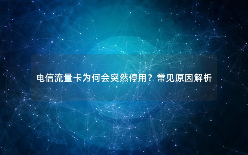 电信流量卡为何会突然停用？常见原因解析