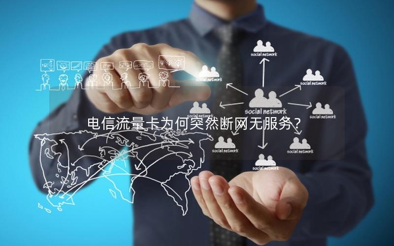 电信流量卡为何突然断网无服务？