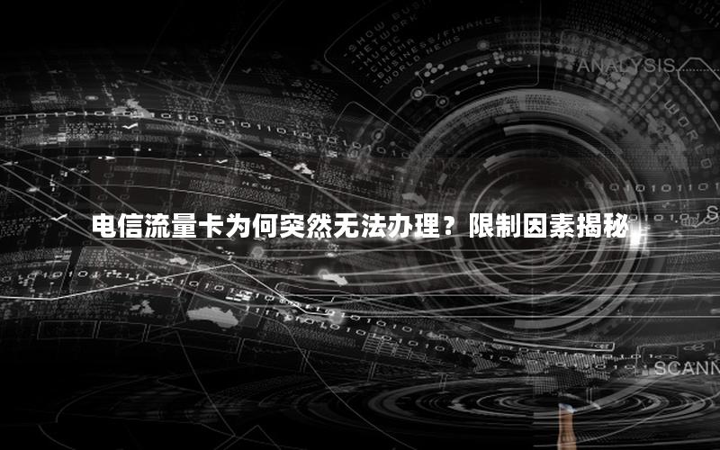 电信流量卡为何突然无法办理？限制因素揭秘