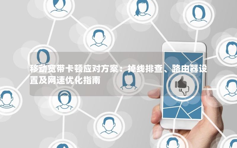 移动宽带卡顿应对方案：掉线排查、路由器设置及网速优化指南
