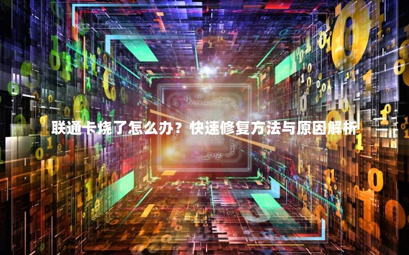 联通卡烧了怎么办？快速修复方法与原因解析