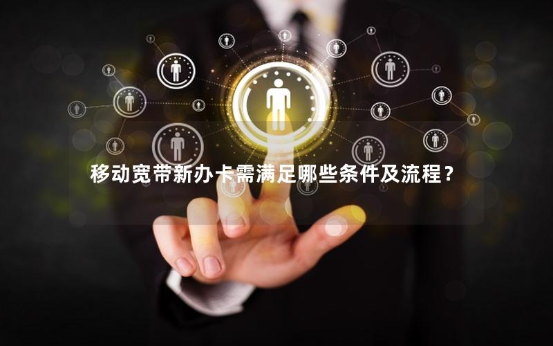 移动宽带新办卡需满足哪些条件及流程？