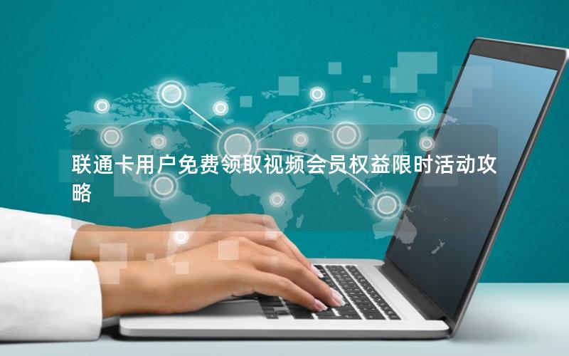 联通卡用户免费领取视频会员权益限时活动攻略