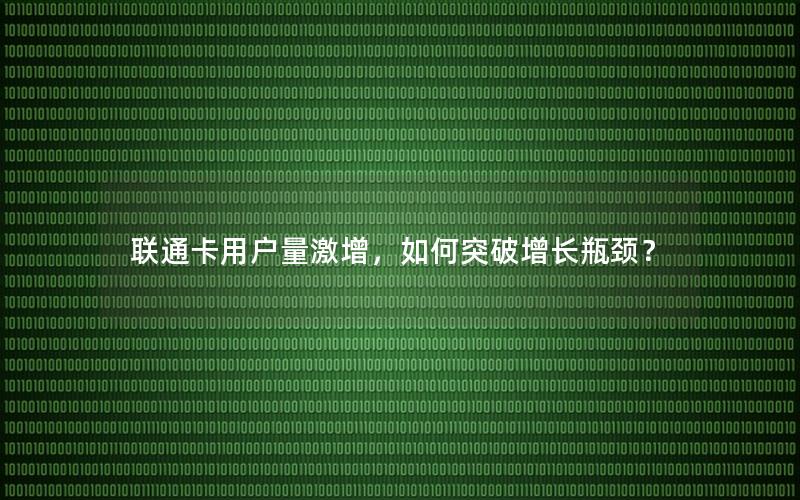 联通卡用户量激增，如何突破增长瓶颈？