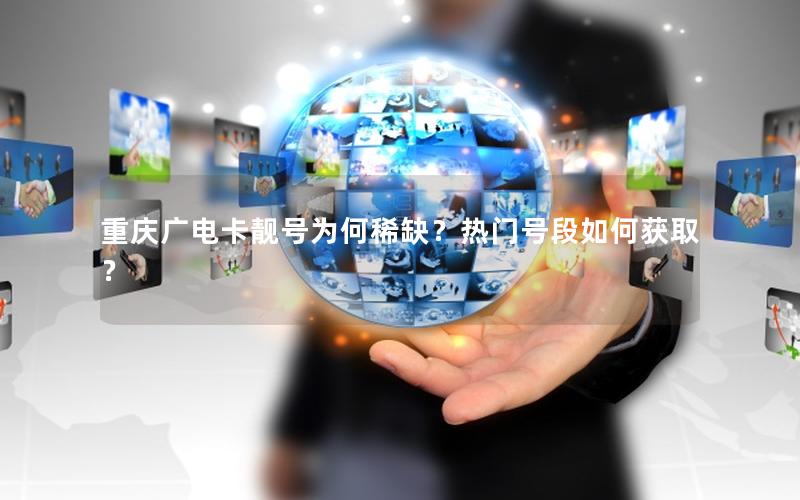 重庆广电卡靓号为何稀缺？热门号段如何获取？