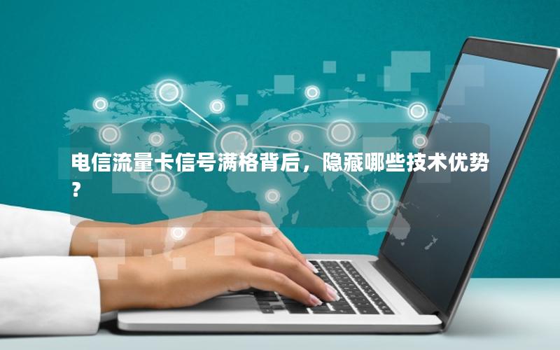 电信流量卡信号满格背后，隐藏哪些技术优势？