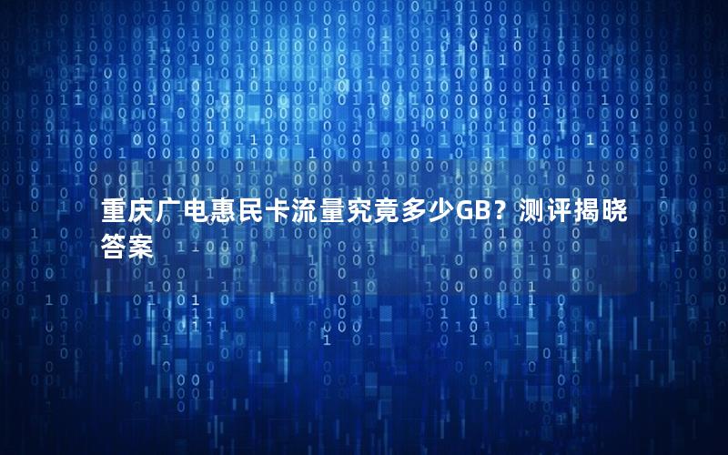 重庆广电惠民卡流量究竟多少GB？测评揭晓答案
