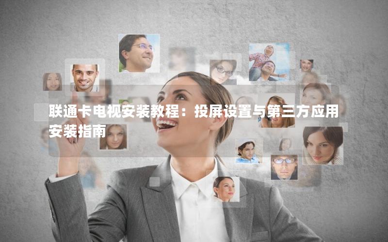 联通卡电视安装教程：投屏设置与第三方应用安装指南