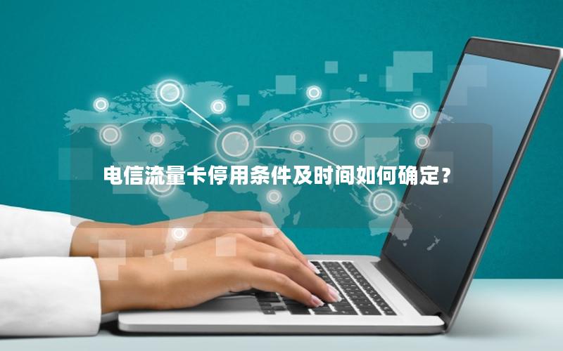 电信流量卡停用条件及时间如何确定？