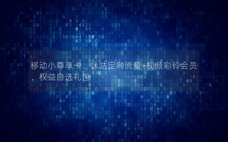 移动小尊享卡：咪咕定向流量+视频彩铃会员，权益自选礼包