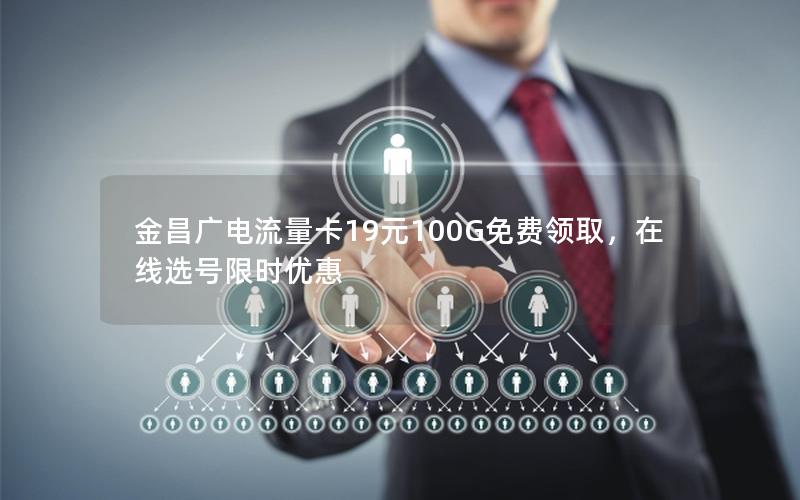 金昌广电流量卡19元100G免费领取，在线选号限时优惠