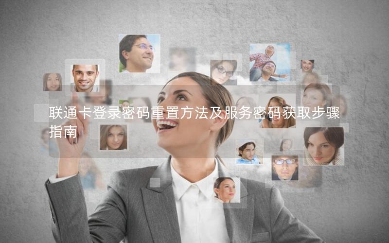联通卡登录密码重置方法及服务密码获取步骤指南