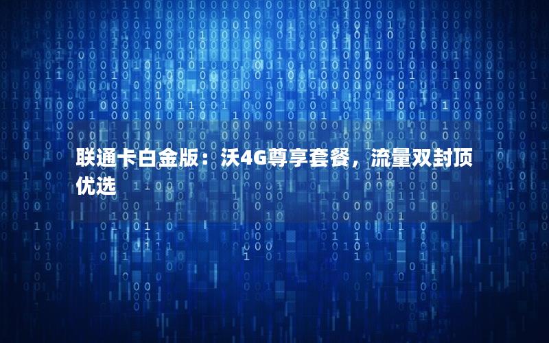 联通卡白金版：沃4G尊享套餐，流量双封顶优选