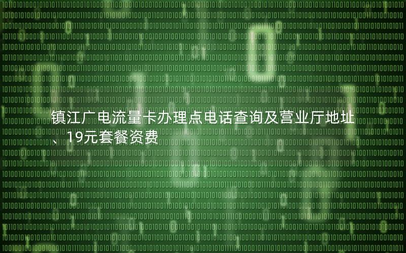 镇江广电流量卡办理点电话查询及营业厅地址、19元套餐资费