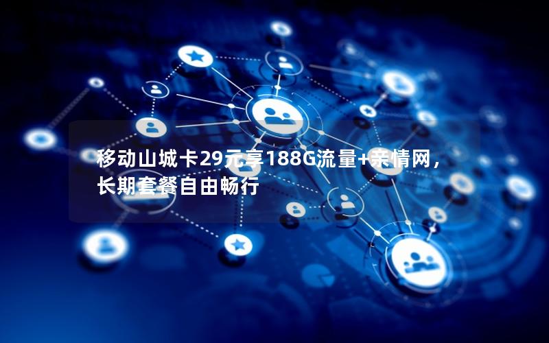 移动山城卡29元享188G流量+亲情网，长期套餐自由畅行