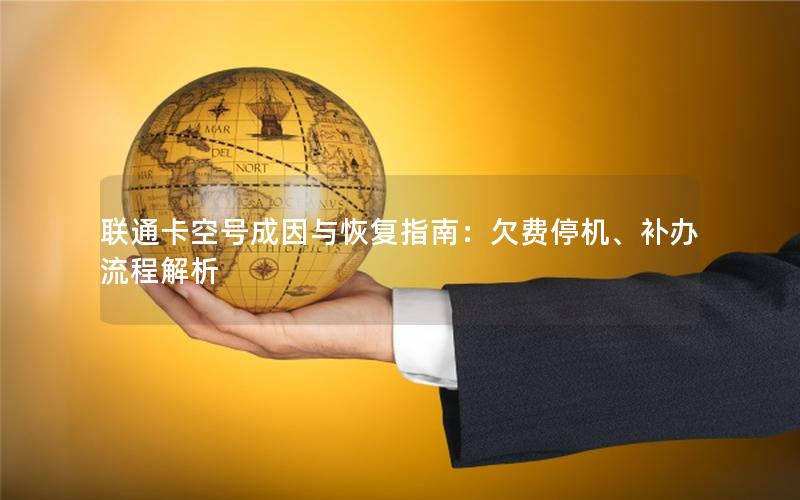 联通卡空号成因与恢复指南：欠费停机、补办流程解析