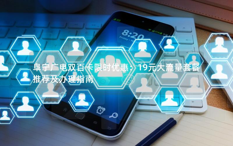阜宁广电双百卡限时优惠：19元大流量套餐推荐及办理指南